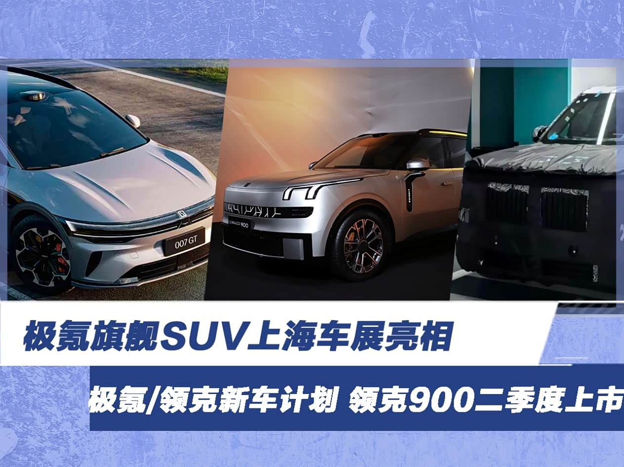 极氪/领克新车计划 极氪旗舰SUV上海车展亮相 领克900二季度上市_车家号_发现车生活_汽车之家