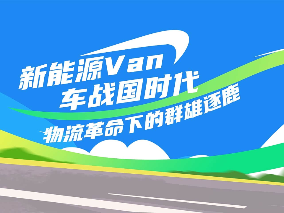 新能源Van车战国时代:物流革命下的群雄逐鹿丨卡车之友网_车家号_发现车生活_汽车之家