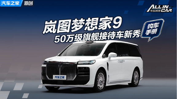 50万级大型MPV新车来了 岚图梦想家9能站稳旗舰接待车行列吗？