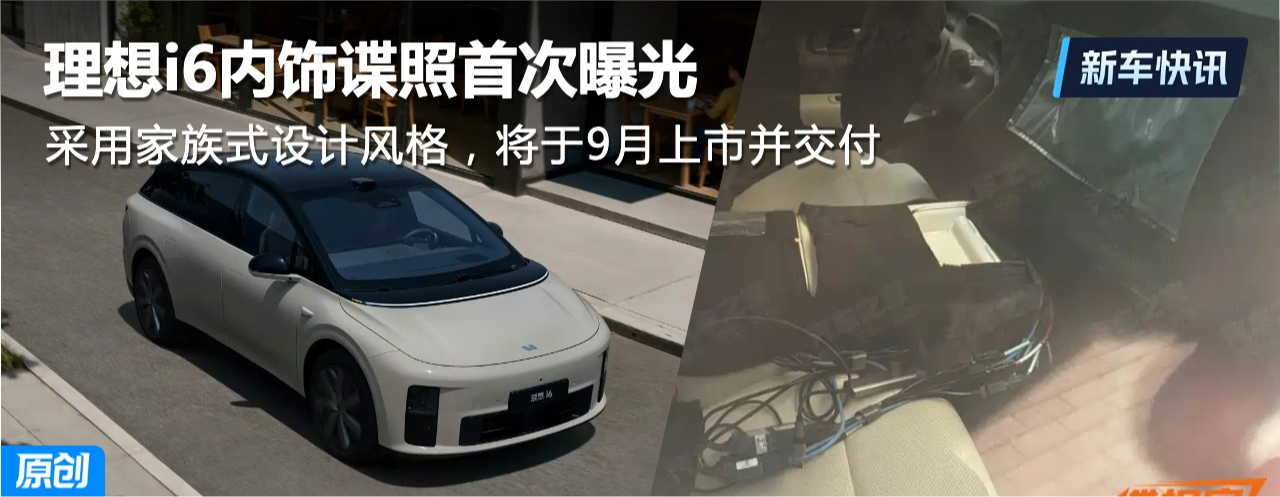 采用家族式设计风格 理想i6内饰谍照曝光 将于9月上市并交付