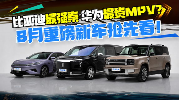 比亚迪最强秦 华为最贵MPV？8月上市重磅新车速览！