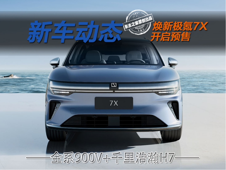 焕新极氪7X开启预售 全系升级900V+千里浩瀚H7!_车家号_发现车生活_汽车之家
