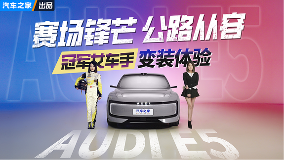 赛场锋芒 公路从容！冠军女车手变装体验AUDI E5