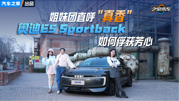 姐妹团直呼“真香” 奥迪E5 Sportback如何俘获芳心