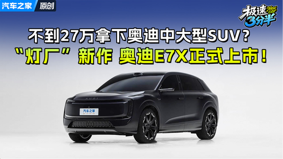 不到27万拿下奥迪中大型SUV？“灯厂”新作 奥迪E7X正式上市！