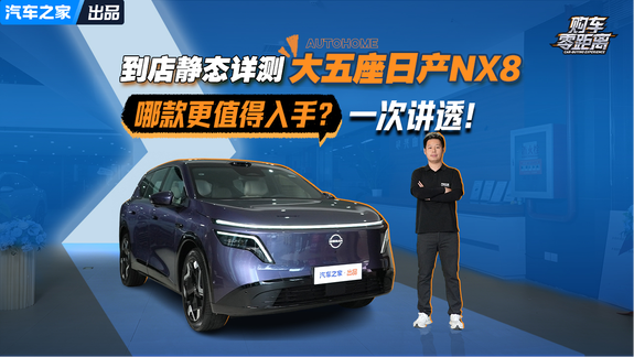 到店静态详测大五座日产NX8 哪款更值得入手？一次讲透！