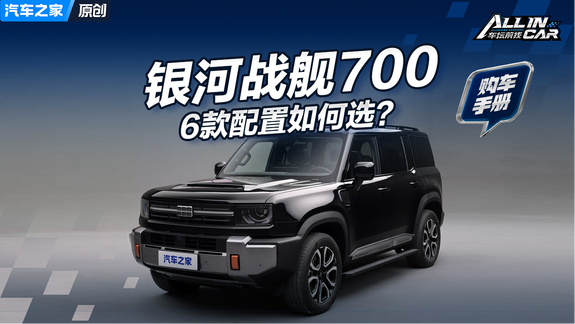 银河战舰700购车手册 6款配置如何选？